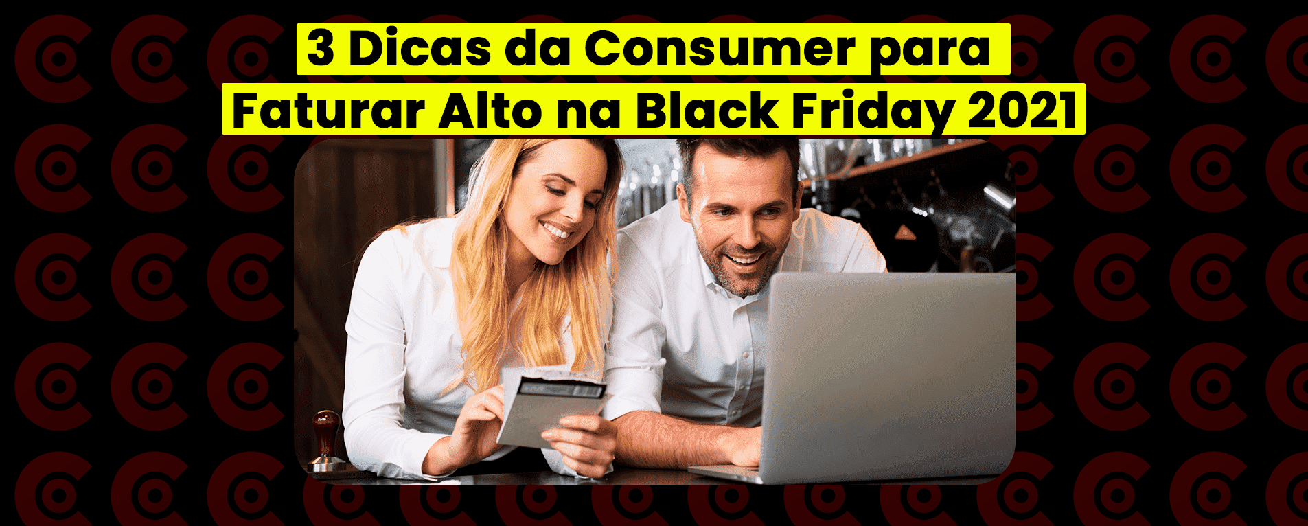 3 Dicas da Consumer para Faturar Alto na Black Friday 2021
